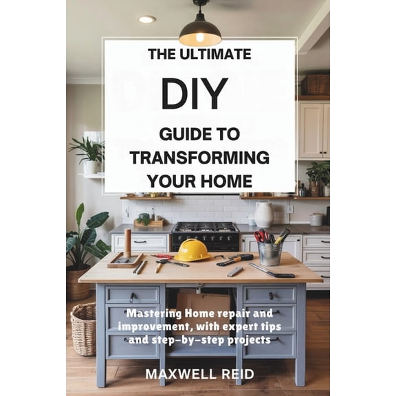 The Ultimate DIY Guide to Transforming Your Home: Mastering Home Repair and Improvement, with Expert Tips and Step-by-St, (Paperback)