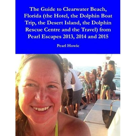 Best Beaches Florida - The Guide to Clearwater Beach, Florida (the Hotel, the Dolphin Boat Trip, the Desert Island, the Dolphin Rescue Centre and the Travel) from Pearl Escapes 2013, 2014 and 2015 - eBook