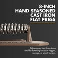 thumbnail image 2 of FINEX 8" Flat Press - Cast Iron Flat Press - For Bacon, Veggies, Sausages & More - Stronger Searing - Pre-Seasoned Cast Iron - Compatible with FINEX Skillets, Grill Pans & Griddle, 2 of 7