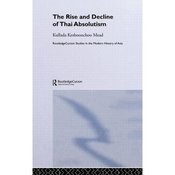 Routledge Studies in the Modern History The Rise and Decline of Thai Absolutism, (Hardcover)