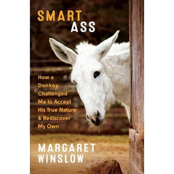 Smart Ass: How a Donkey Challenged Me to Accept His True Nature & Rediscover My Own (Paperback)