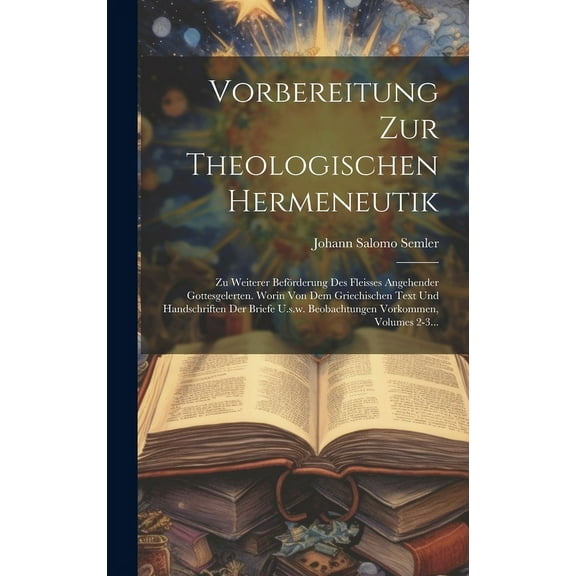 Vorbereitung Zur Theologischen Hermeneutik: Zu Weiterer Beförderung Des Fleisses Angehender Gottesgelerten. Worin Von Dem Griechischen Text Und Handschriften Der Briefe U.s.w. Beobachtungen Vorkommen,