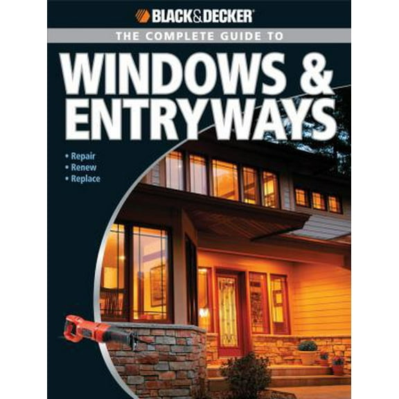 Pre-Owned Black & Decker The Complete Guide to Windows & Entryways: Repair - Renew - Replace (Black & Decker Complete Guide) (Paperback) 1589233751 9781589233751