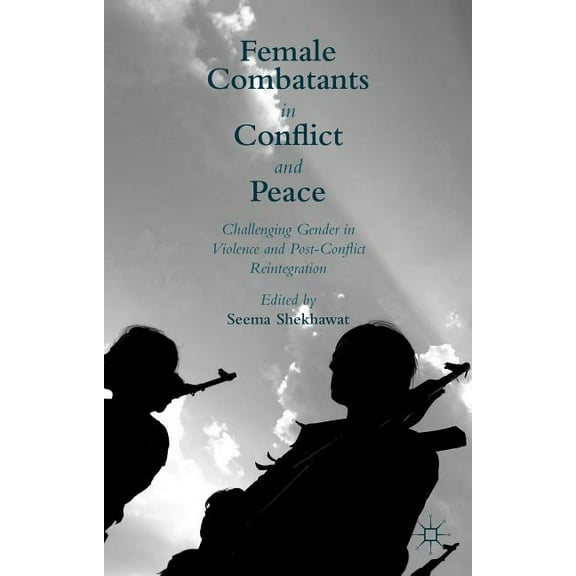 Female Combatants in Conflict and Peace: Challenging Gender in Violence and Post-Conflict Reintegration, (Hardcover)