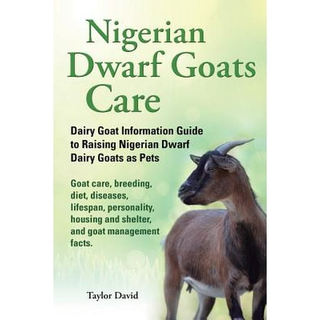 Nigerian Dwarf Goats Care : Dairy Goat Information Guide to Raising Nigerian Dwarf Dairy Goats as Pets. Goat Care, Breeding, Diet, Diseases, Lifespan, Personality, Housing and Shelter, and Goat Management (Best Goat To Have As A Pet)