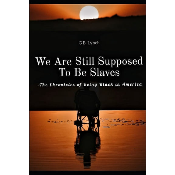 The Chronicles of Black America: We Are Still Supposed To Be Slaves : -The Chronicles of Being Black in America (Series #1) (Paperback)