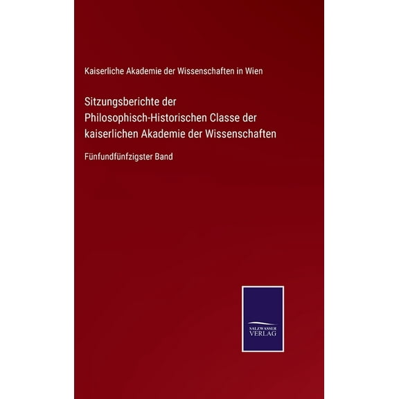 Sitzungsberichte der Philosophisch-Historischen Classe der kaiserlichen Akademie der Wissenschaften : Fünfundfünfzigster Band (Hardcover)