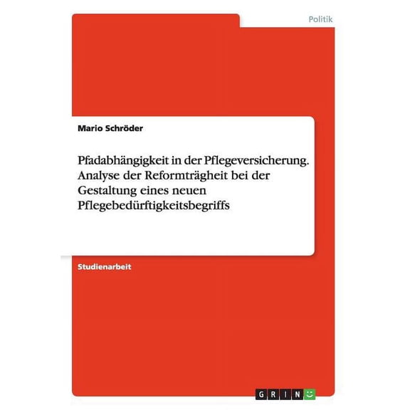 Pfadabhängigkeit in der Pflegeversicherung. Analyse der Reformträgheit bei der Gestaltung eines neuen Pflegebedürftigkeitsbegriffs (Paperback)