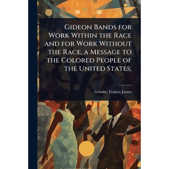 Gideon Bands for Work Within the Race and for Work Without the Race, a Message to the Colored People of the United State, (Paperback)