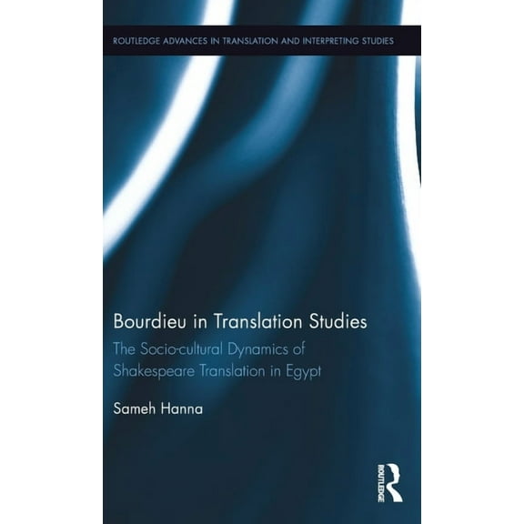 Routledge Advances in Translation and In Bourdieu in Translation Studies: The Socio-cultural Dynamics of Shakespeare Translation in Egypt, (Hardcover)