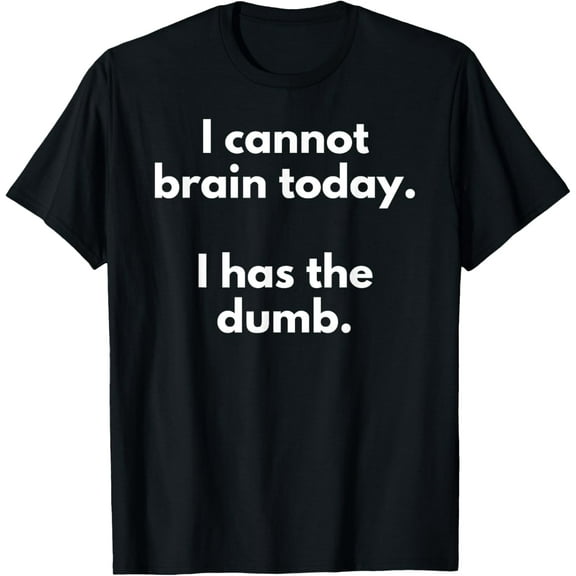 I Cannot Brain Today I Has The Dumb Funny Novelty Gift T-Shirt