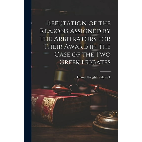 Refutation of the Reasons Assigned by the Arbitrators for Their Award in the Case of the Two Greek Frigates (Paperback)