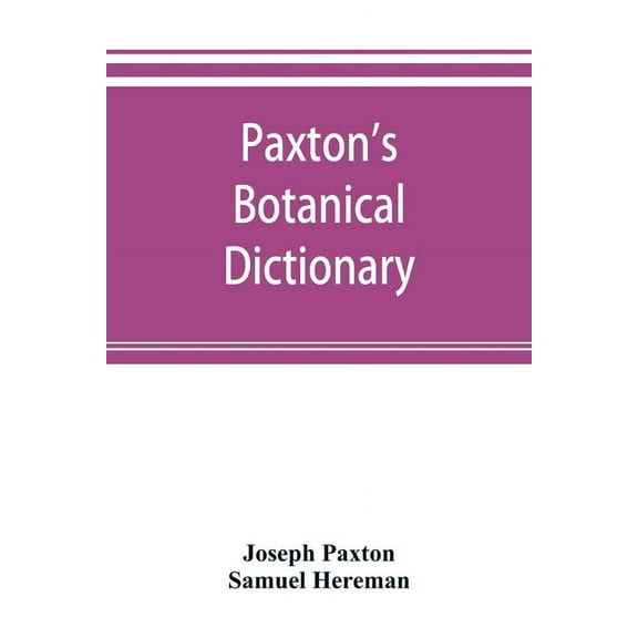 Paxton's Botanical dictionary; comprising the names, history, and culture of all plants known in Britain; with a full ex, (Paperback)