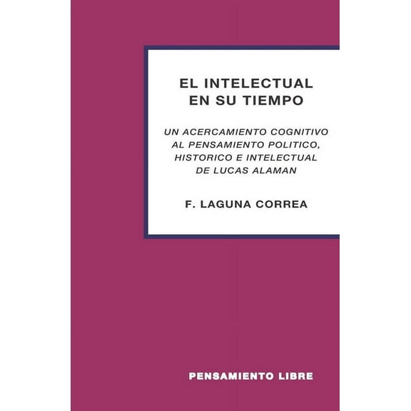 El Intelectual En Su Tiempo : "un Acercamiento Cognitivo Al Pensamiento Político, Histórico E Intelectual de Lucas Alamán" (Paperback)