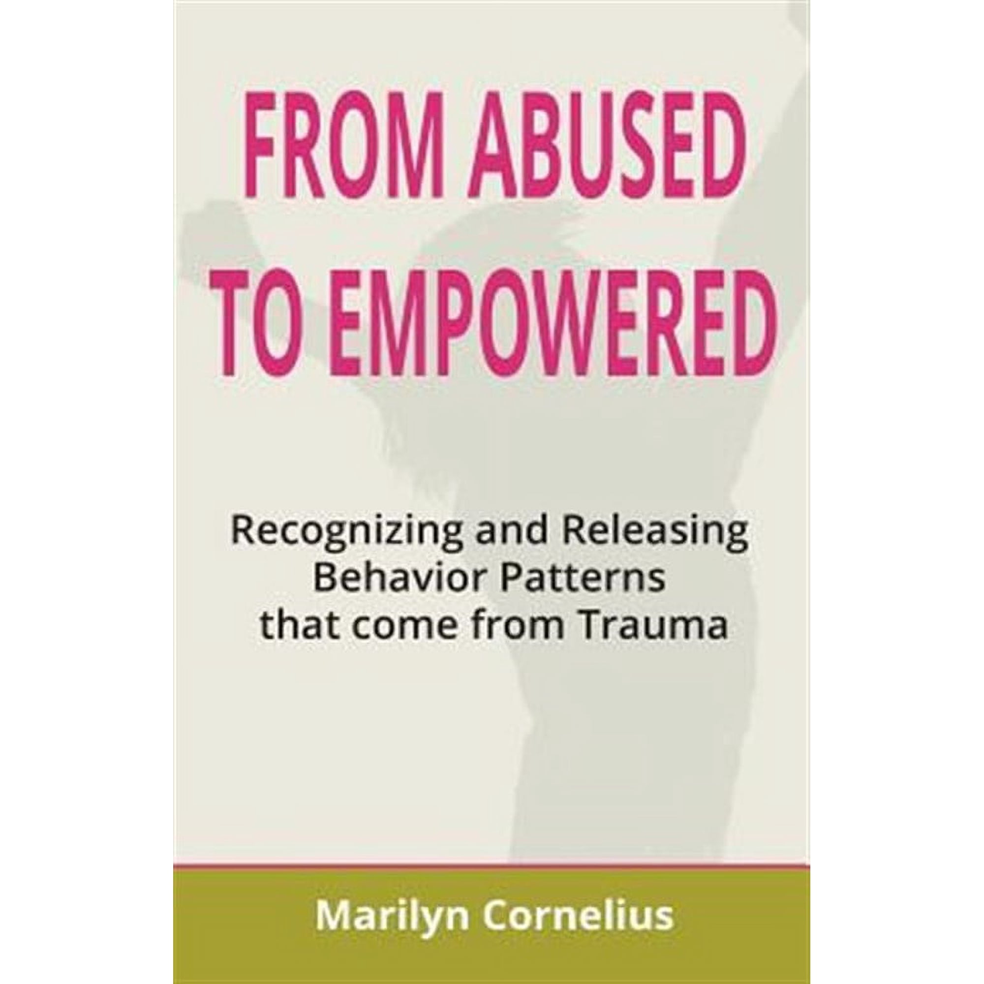 From Abused to Empowered: Recognizing and Releasing Behavior Patterns That Come from Trauma