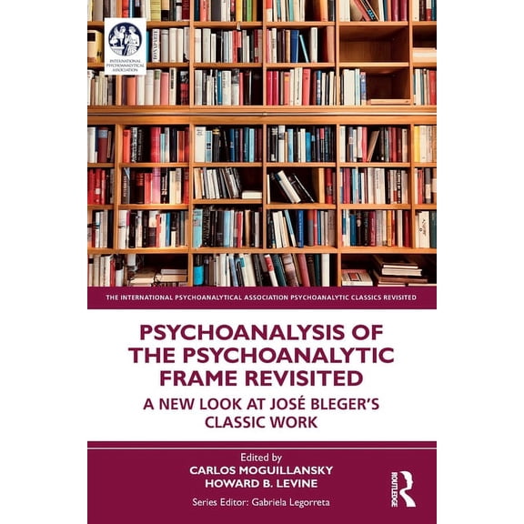 International Psychoanalytical Associati Psychoanalysis of the Psychoanalytic Frame Revisited: A New Look at JosÃ© Bleger's Classic Work, (Paperback)