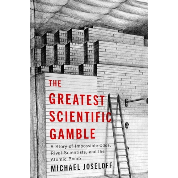 The Greatest Scientific Gamble: A Story of Impossible Odds, Rival Scientists, and the Atomic Bomb, (Hardcover)