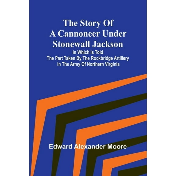 The Story of a Cannoneer Under Stonewall Jackson;In Which is Told the Part Taken by the Rockbridge Artillery in the Army, (Paperback)