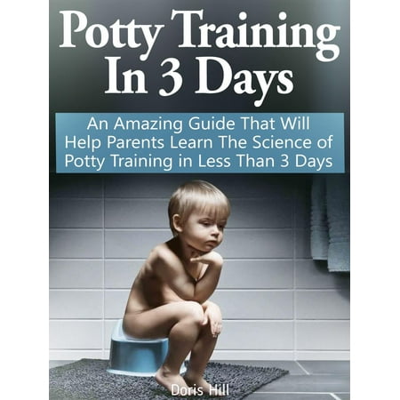 Potty Training In Less Than A Day Potty Training In 3 Days: An Amazing Guide That Will Help Parents Learn The Science of Potty Training in Less Than 3 Days - eBook ()