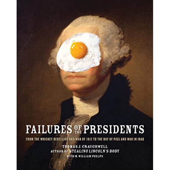 Pre-Owned Failures of the Presidents: From the Whiskey Rebellion and War of 1812 to the Bay of Pigs and War in Iraq (Paperback) 0785830545 9780785830542