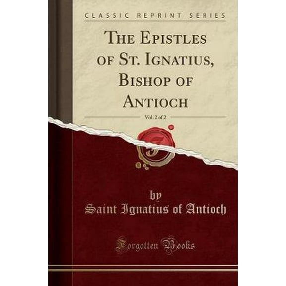 The Epistles of St. Ignatius, Bishop of Antioch, Vol. 2 of 2 (Classic Reprint) (Paperback)