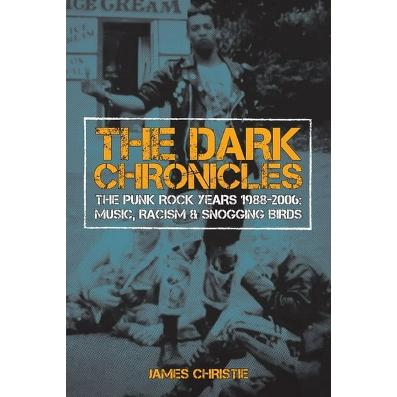 The Dark Chronicles: The Punk Rock Years 1988-2006: Music, Racism & Snogging Birds, (Paperback)