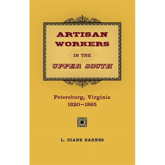 Artisan Workers in the Upper South: Petersburg, Virginia, 1820-1865, (Hardcover)