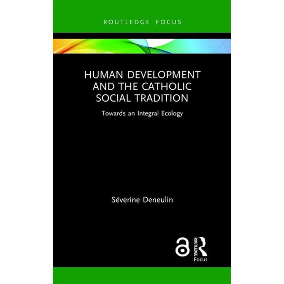 Routledge Research in Religion and Devel Human Development and the Catholic Social Tradition: Towards an Integral Ecology, (Hardcover)
