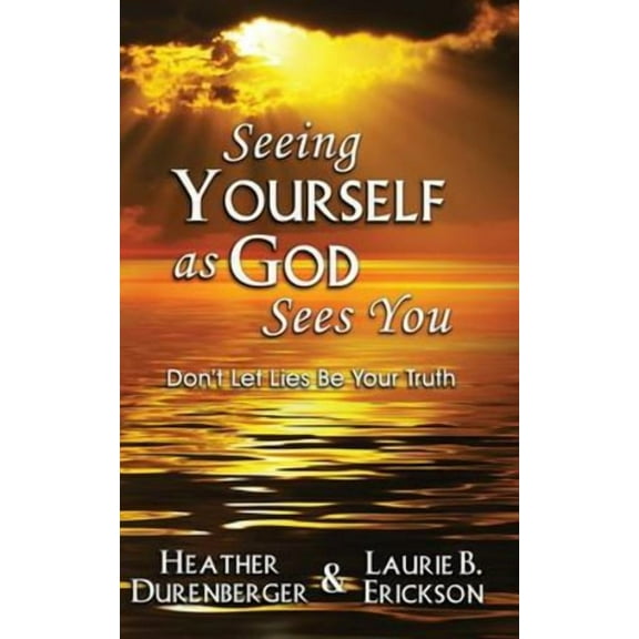 Seeing Yourself as God Sees You: Don't Let Lies Be Your Truth