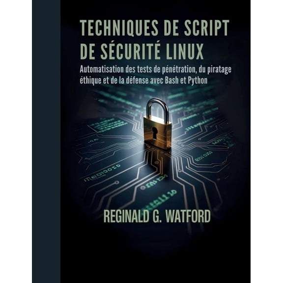 Techniques de Script de SÃ©curitÃ© Linux: Automatisation des tests de pÃ©nÃ©tration, du piratage Ã©thique et de la dÃ©fense av, (Paperback)