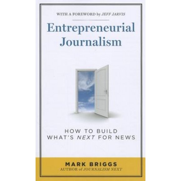 Entrepreneurial Journalism: How to Build What's Next for News