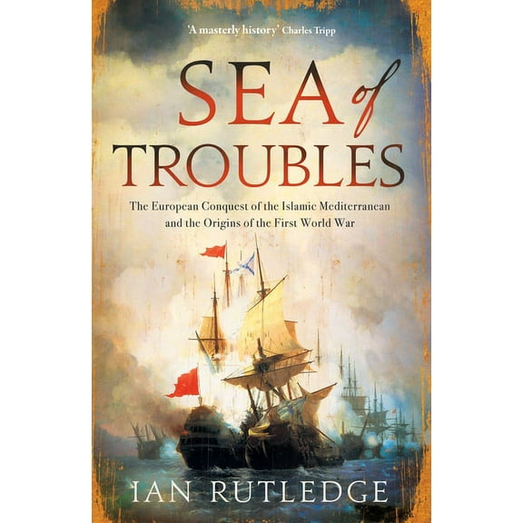 Sea of Troubles: The European Conquest of the Islamic Mediterranean and the Origins of the First World War (Hardcover)