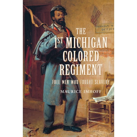 Civil War The 1st Michigan Colored Regiment: Free Men Who Fought Slavery, (Paperback)
