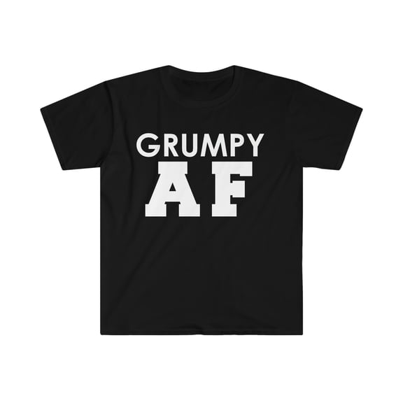 Grumpy AF Unisex T-shirt S-3XL Sarcastic Moody Petty Sarcastic Sarcasm