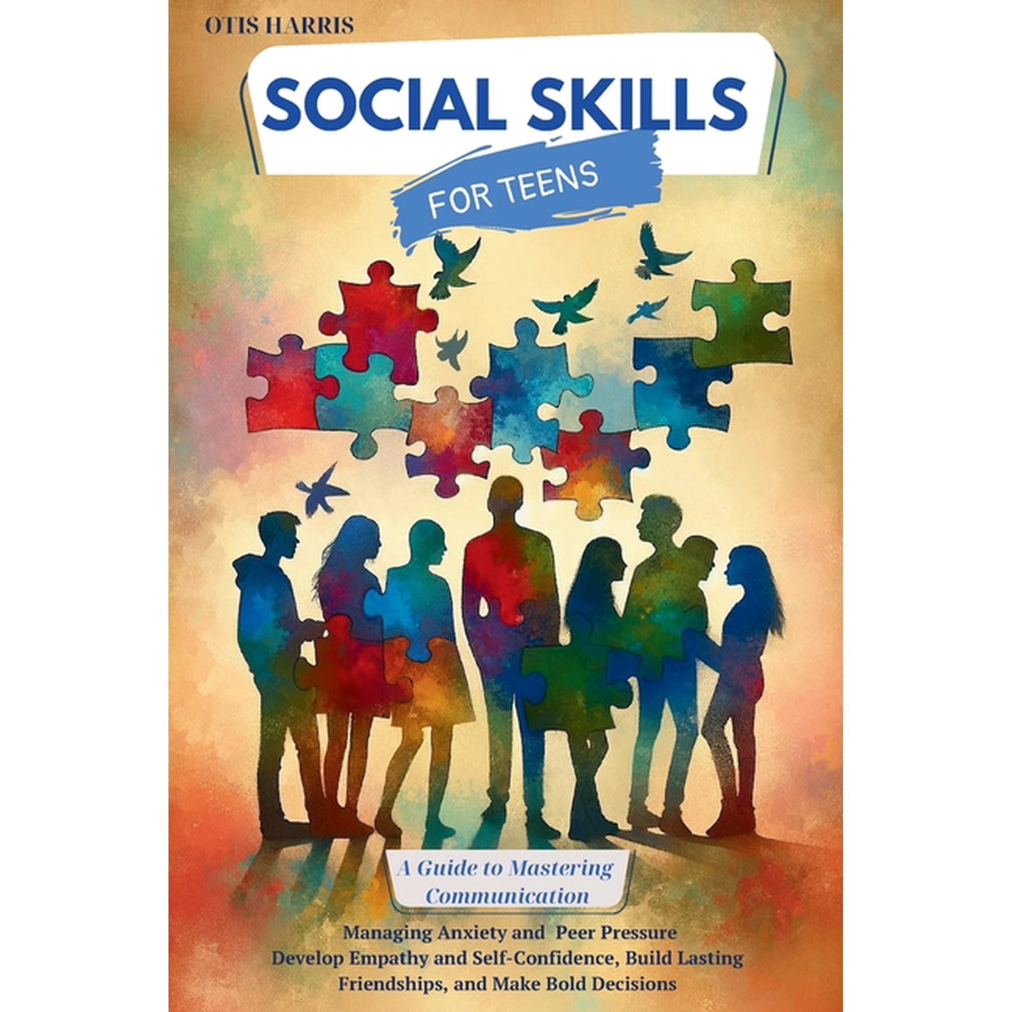 Social Skills for Teens: A Guide to Mastering Successful Communication, Managing Anxiety and Peer Pressure. Develop Empa, (Paperback)