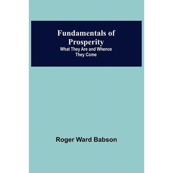 Fundamentals of Prosperity: What They Are and Whence They Come, (Paperback)
