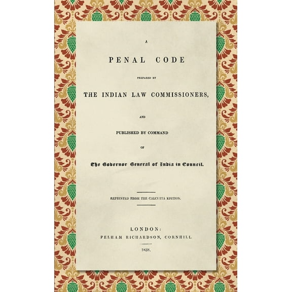 A Penal Code Prepared by the Indian Law Commissioners (1838): And published by Command of the Governor General of India , (Hardcover)