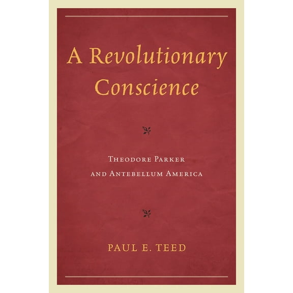 Revolutionary Conscience: Theodore Parker and Antebellum America, (Paperback)