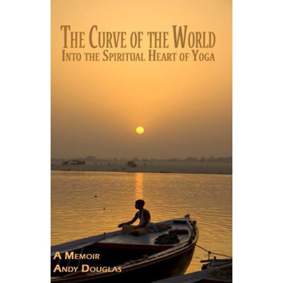 Pre-Owned The Curve of the World: Into the Spiritual Heart of Yoga, A Memoir (Memoir Series) (Paperback) 1933964677 9781933964676
