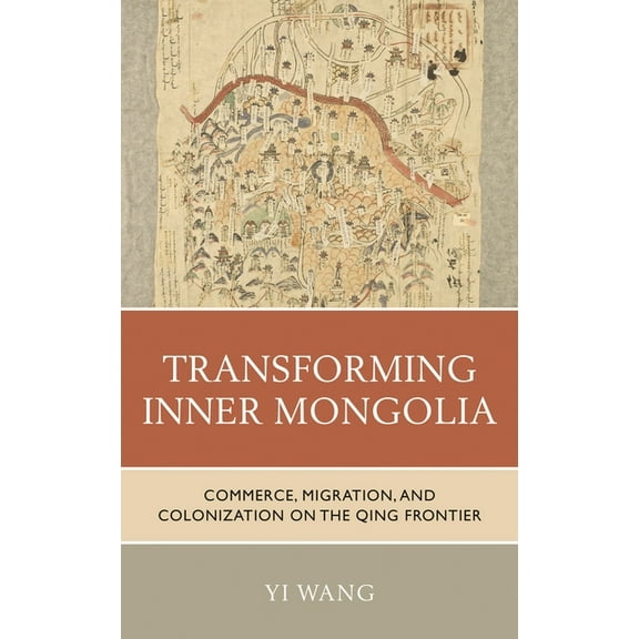 Transforming Inner Mongolia: Commerce, Migration, and Colonization on the Qing Frontier, (Paperback)