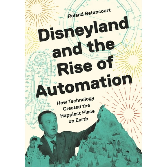 Disneyland and the Rise of Automation: How Technology Created the Happiest Place on Earth, (Hardcover)