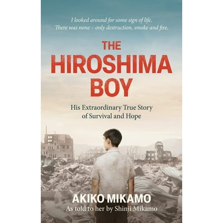 The Hiroshima Boy: His Extraordinary True Story of Survival and Hope, (Paperback)