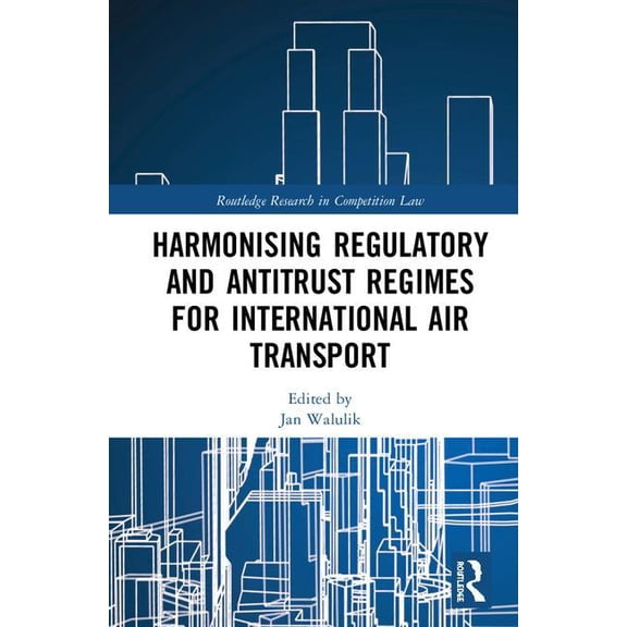 Routledge Research in Competition Law Harmonising Regulatory and Antitrust Regimes for International Air Transport, (Hardcover)