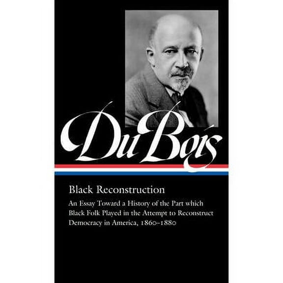 W.E.B. Du Bois: Black Reconstruction (LOA #350) : An Essay Toward a History of the Part whichBlack Folk Played in the Attempt to ReconstructDemocracy in America, 1860–1880 (Hardcover)