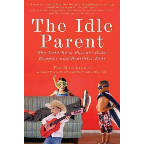 The Idle Parent : Why Laid-Back Parents Raise Happier and Healthier Kids (Paperback)