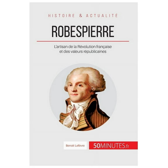 Robespierre: L'artisan de la Révolution française et des valeurs républicaines, (Paperback)