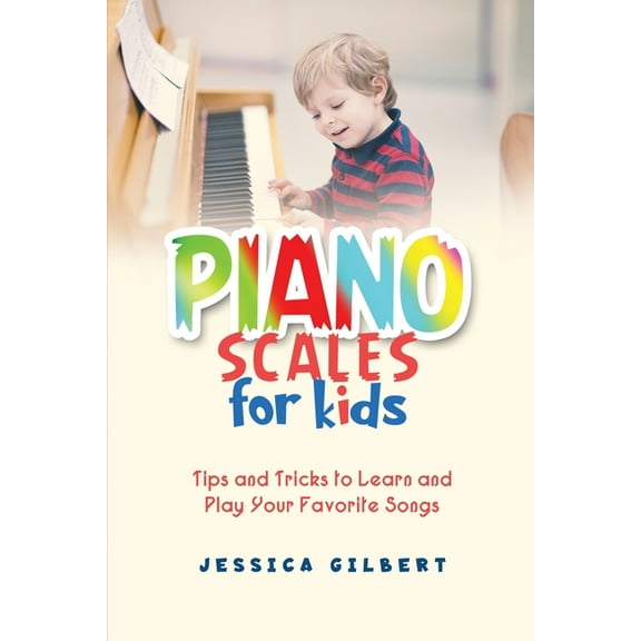 Piano Scales FOR KIDS: Tips and Tricks to Learn and Play Your Favorite Songs, (Paperback)