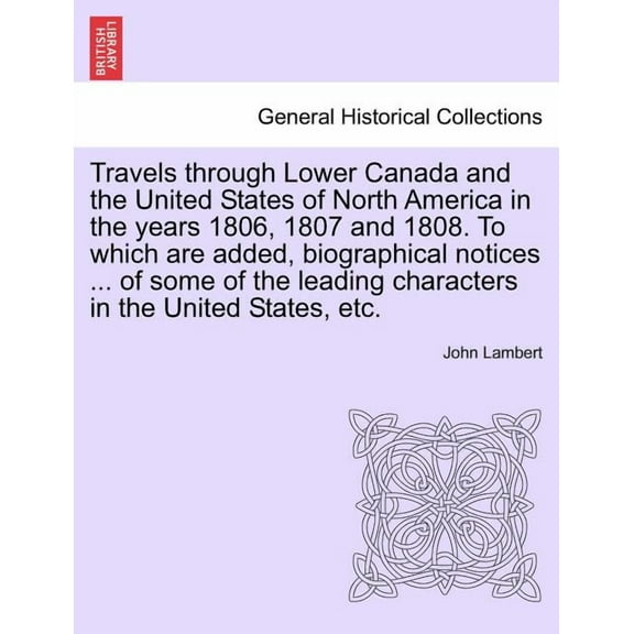 Travels Through Lower Canada and the United States of North America in the Years 1806, 1807 and 1808. to Which Are Added, Biographical Notices ... of (Paperback)