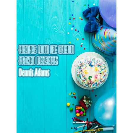 Recipes With Ice-Cream - Frozen Desserts - eBook (Best Frozen Ice Cream Desserts)