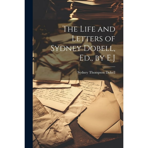 The Life and Letters of Sydney Dobell, Ed., by E.J (Paperback)